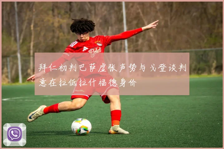 拜仁初判巴萨虚张声势与戈登谈判意在拉低拉什福德身价