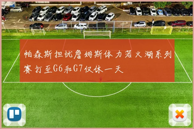 帕森斯担忧詹姆斯体力若火湖系列赛打至G6和G7仅休一天