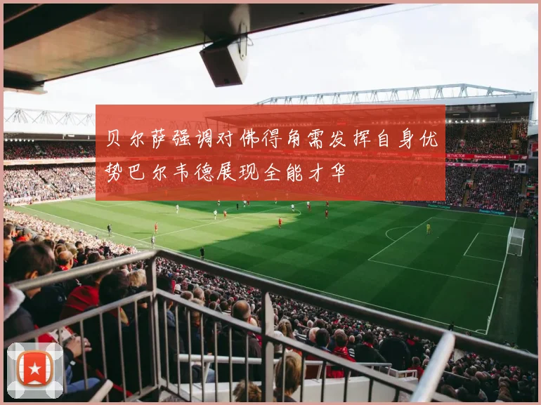 贝尔萨强调对佛得角需发挥自身优势巴尔韦德展现全能才华