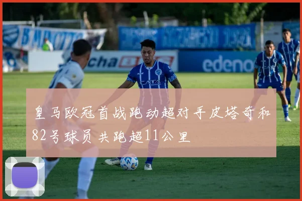 皇马欧冠首战跑动超对手皮塔奇和82号球员共跑超11公里