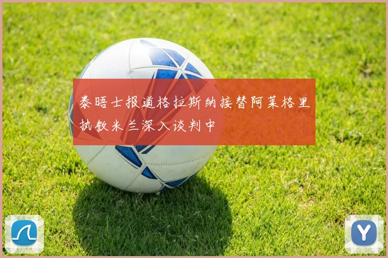 泰晤士报道格拉斯纳接替阿莱格里执教米兰深入谈判中