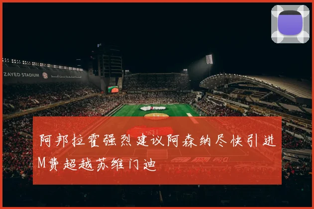 阿邦拉霍强烈建议阿森纳尽快引进M费超越苏维门迪