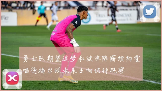 勇士队期望追梦和波津降薪续约霍福德梅尔顿未来去向仍待观察