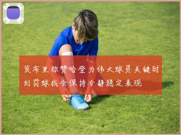 莫布里称赞哈登为伟大球员关键时刻罚球我会保持冷静稳定表现