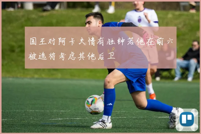 国王对阿卡夫情有独钟若他在前六被选将考虑其他后卫