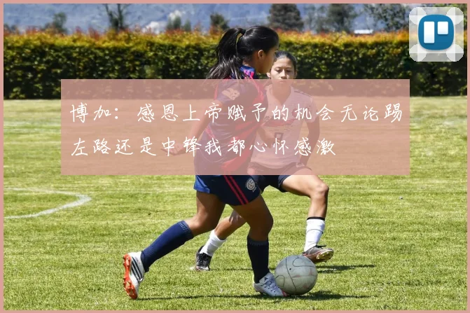 博加：感恩上帝赋予的机会无论踢左路还是中锋我都心怀感激