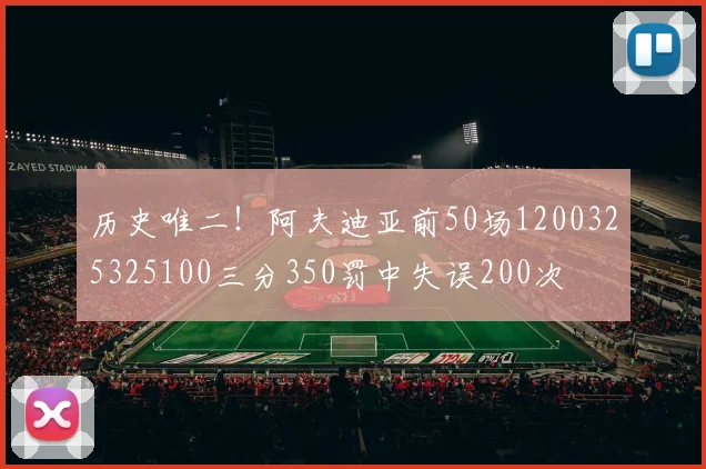历史唯二！阿夫迪亚前50场1200325325100三分350罚中失误200次